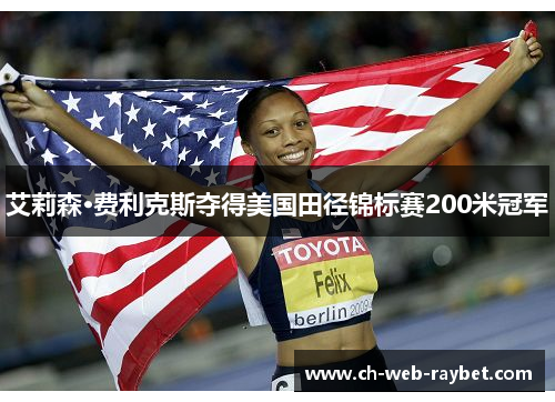 艾莉森·费利克斯夺得美国田径锦标赛200米冠军 艾莉森·费利克斯夺得美国田径锦标赛200米冠军