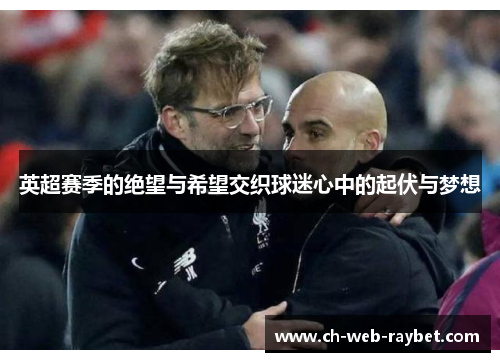 英超赛季的绝望与希望交织球迷心中的起伏与梦想 英超赛季的绝望与希望交织球迷心中的起伏与梦想