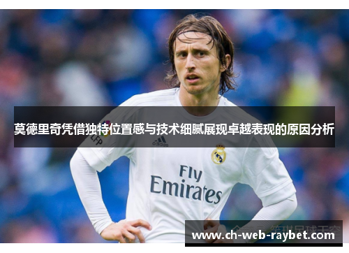 莫德里奇凭借独特位置感与技术细腻展现卓越表现的原因分析 莫德里奇凭借独特位置感与技术细腻展现卓越表现的原因分析