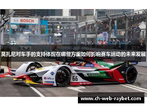 莫扎尼对车手的支持体现在哪些方面如何影响赛车运动的未来发展 莫扎尼对车手的支持体现在哪些方面如何影响赛车运动的未来发展