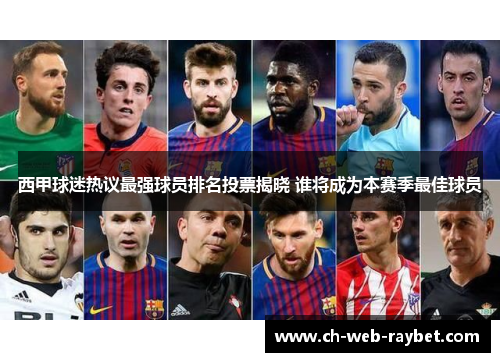 西甲球迷热议最强球员排名投票揭晓 谁将成为本赛季最佳球员 西甲球迷热议最强球员排名投票揭晓 谁将成为本赛季最佳球员