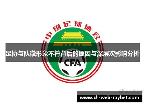 足协与队徽形象不符背后的原因与深层次影响分析 足协与队徽形象不符背后的原因与深层次影响分析