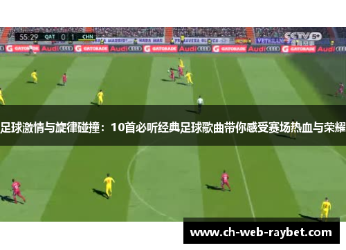 足球激情与旋律碰撞:10首必听经典足球歌曲带你感受赛场热血与荣耀 足球激情与旋律碰撞:10首必听经典足球歌曲带你感受赛场热血与荣耀