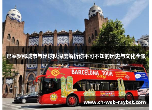 巴塞罗那城市与足球队深度解析你不可不知的历史与文化全景 巴塞罗那城市与足球队深度解析你不可不知的历史与文化全景