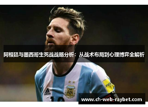 阿根廷与墨西哥生死战战略分析:从战术布局到心理博弈全解析 阿根廷与墨西哥生死战战略分析:从战术布局到心理博弈全解析