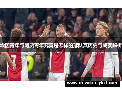 埃因青年与阿贾青年究竟是怎样的球队其历史与成就解析 埃因青年与阿贾青年究竟是怎样的球队其历史与成就解析