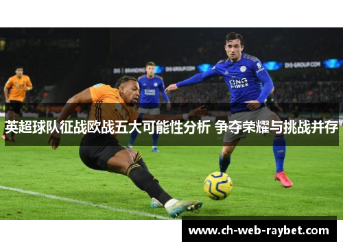 英超球队征战欧战五大可能性分析 争夺荣耀与挑战并存