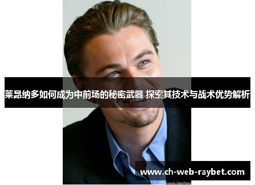 莱昂纳多如何成为中前场的秘密武器 探索其技术与战术优势解析 莱昂纳多如何成为中前场的秘密武器 探索其技术与战术优势解析