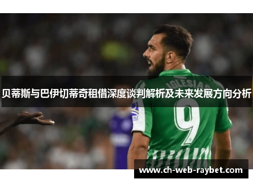 贝蒂斯与巴伊切蒂奇租借深度谈判解析及未来发展方向分析