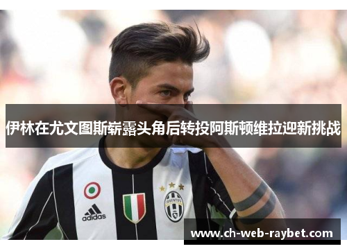 伊林在尤文图斯崭露头角后转投阿斯顿维拉迎新挑战