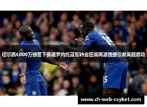 切尔西6000万镑签下佩德罗内托蓝军转会狂潮再添强援引发英超震动 切尔西6000万镑签下佩德罗内托蓝军转会狂潮再添强援引发英超震动