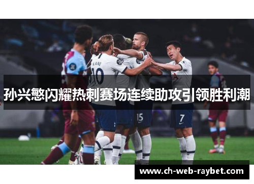 孙兴慜闪耀热刺赛场连续助攻引领胜利潮