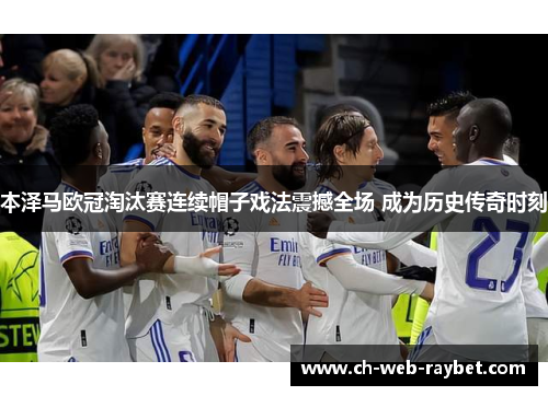 本泽马欧冠淘汰赛连续帽子戏法震撼全场 成为历史传奇时刻