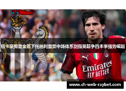 纽卡豪掷重金签下托纳利重塑中场体系剑指英超争四本季强势崛起