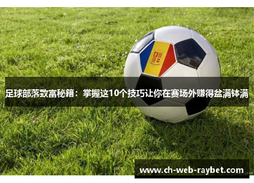 足球部落致富秘籍：掌握这10个技巧让你在赛场外赚得盆满钵满