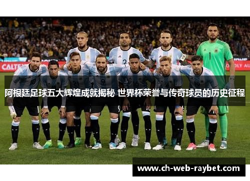 阿根廷足球五大辉煌成就揭秘 世界杯荣誉与传奇球员的历史征程