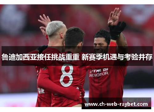鲁迪加西亚接任挑战重重 新赛季机遇与考验并存 鲁迪加西亚接任挑战重重 新赛季机遇与考验并存