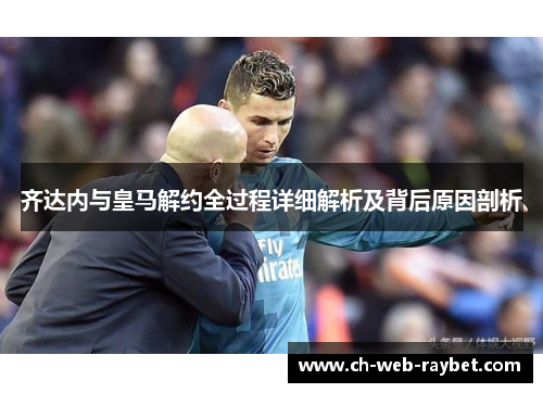 齐达内与皇马解约全过程详细解析及背后原因剖析 齐达内与皇马解约全过程详细解析及背后原因剖析