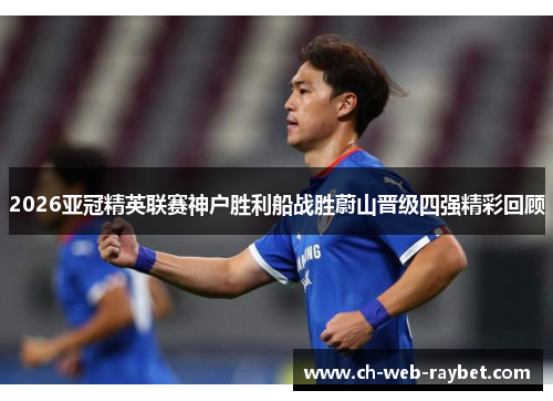 2026亚冠精英联赛神户胜利船战胜蔚山晋级四强精彩回顾 2026亚冠精英联赛神户胜利船战胜蔚山晋级四强精彩回顾