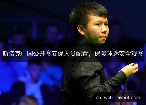 斯诺克中国公开赛安保人员配置，保障球迷安全观赛