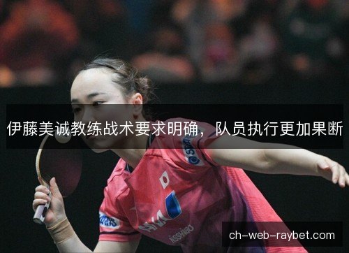 伊藤美诚教练战术要求明确，队员执行更加果断